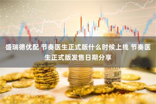 盛瑞德优配 节奏医生正式版什么时候上线 节奏医生正式版发售日期分享
