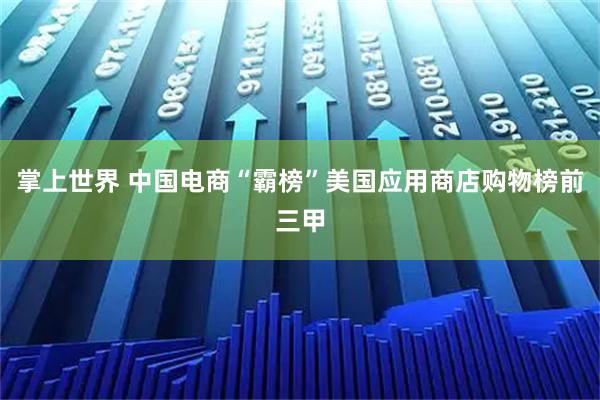 掌上世界 中国电商“霸榜”美国应用商店购物榜前三甲