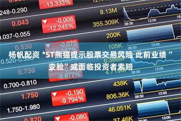 杨帆配资 *ST熊猫提示股票交易风险 此前业绩“变脸”或面临投资者索赔