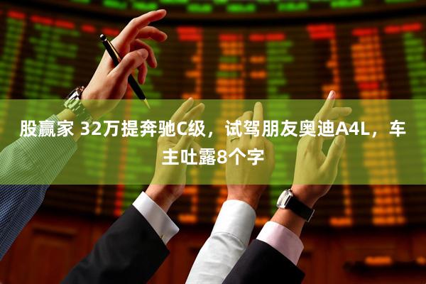 股赢家 32万提奔驰C级，试驾朋友奥迪A4L，车主吐露8个字