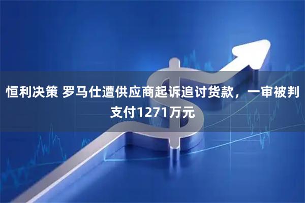 恒利决策 罗马仕遭供应商起诉追讨货款，一审被判支付1271万元
