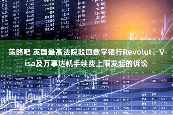 策略吧 英国最高法院驳回数字银行Revolut、Visa及万事达就手续费上限发起的诉讼