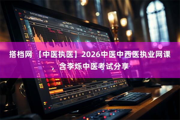 搭档网 【中医执医】2026中医中西医执业网课，含李烁中医考试分享
