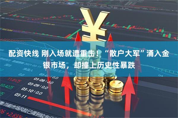 配资快线 刚入场就遭重击！“散户大军”涌入金银市场，却撞上历史性暴跌