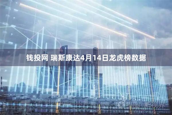 钱投网 瑞斯康达4月14日龙虎榜数据
