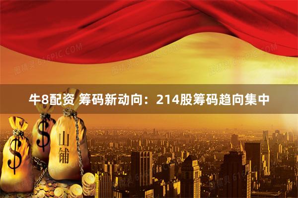 牛8配资 筹码新动向：214股筹码趋向集中